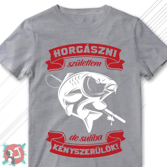 Horgászni születtem, de dolgozni kényszerülök! (Férfi póló)