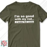 I'm so good with my rod... I make fish come! (Férfi póló)