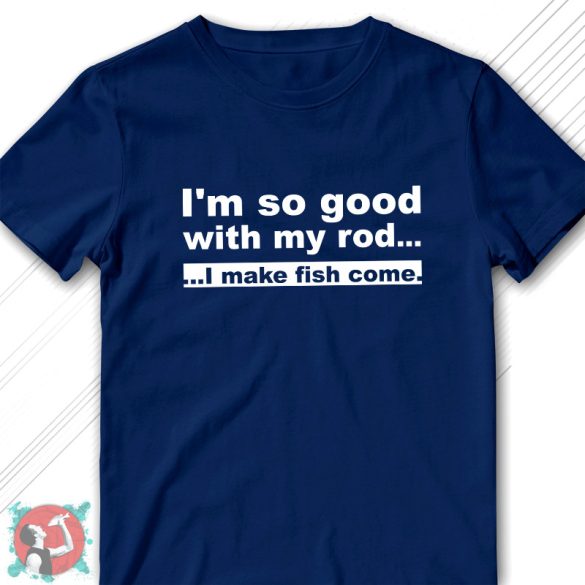 I'm so good with my rod... I make fish come! (Férfi póló)