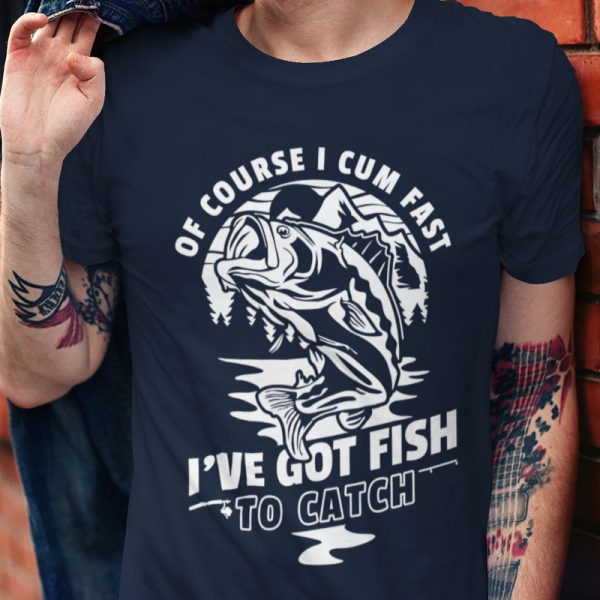  Of course I cum fast... I've got fish to catch! (Férfi póló)
