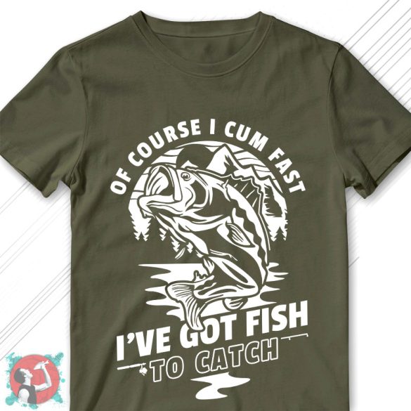 Of course I cum fast... I've got fish to catch! (Férfi póló)