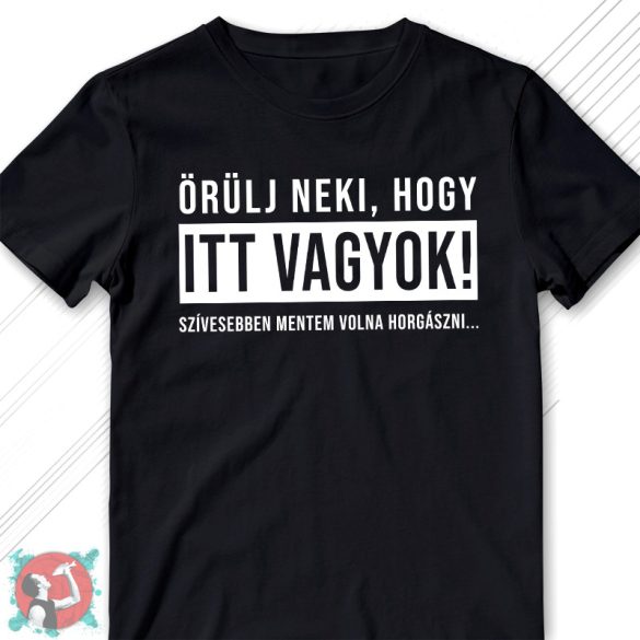 Örülj neki, hogy itt vagyok - szívesebben mentem volna horgászni! (Férfi póló)